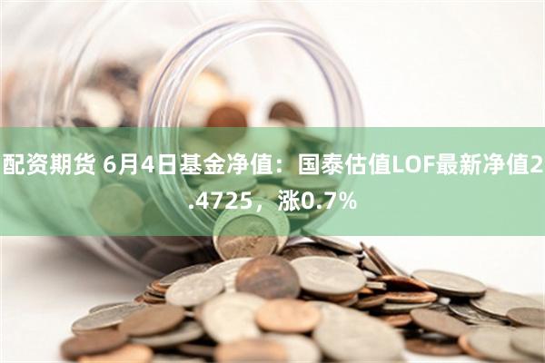 配资期货 6月4日基金净值：国泰估值LOF最新净值2.4725，涨0.7%