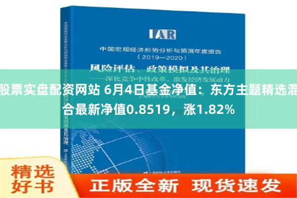 股票实盘配资网站 6月4日基金净值：东方主题精选混合最新净值0.8519，涨1.82%