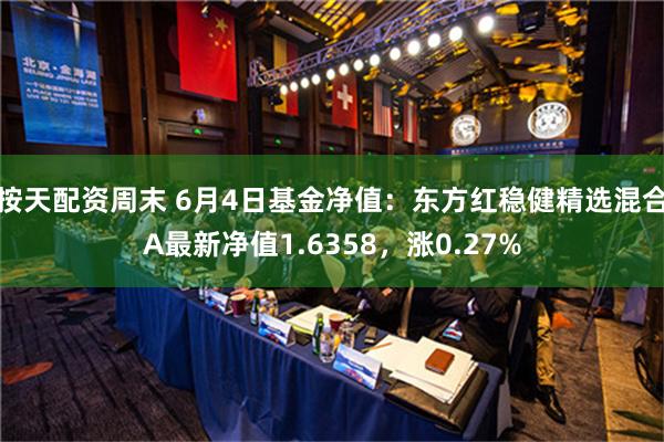 按天配资周末 6月4日基金净值：东方红稳健精选混合A最新净值1.6358，涨0.27%