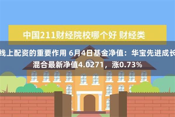 线上配资的重要作用 6月4日基金净值：华宝先进成长混合最新净值4.0271，涨0.73%