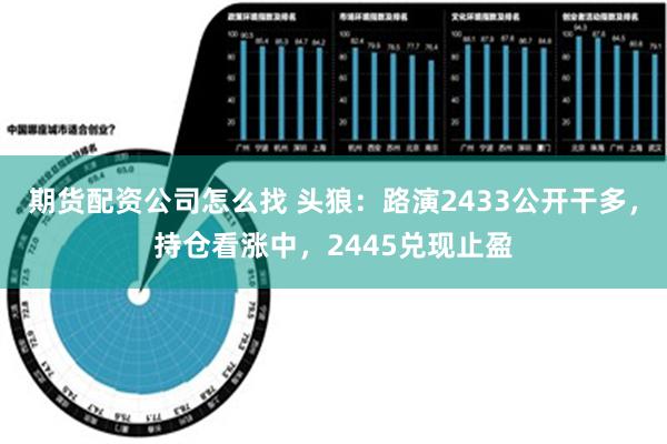 期货配资公司怎么找 头狼：路演2433公开干多，持仓看涨中，2445兑现止盈