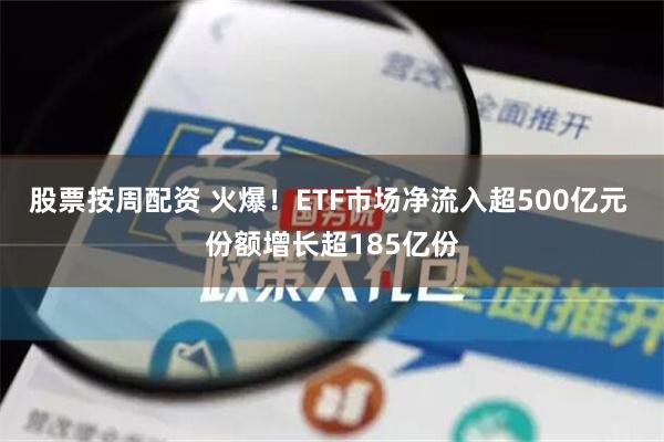 股票按周配资 火爆！ETF市场净流入超500亿元 份额增长超185亿份