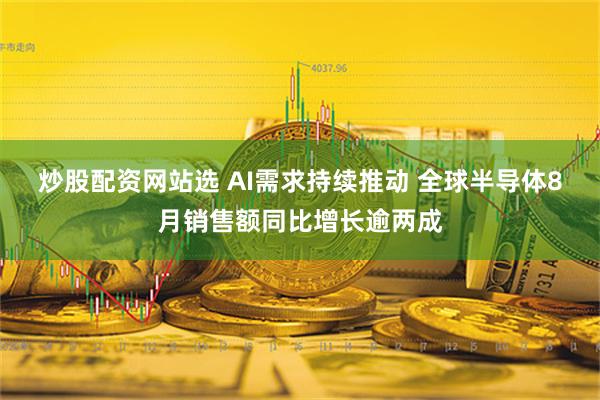 炒股配资网站选 AI需求持续推动 全球半导体8月销售额同比增长逾两成