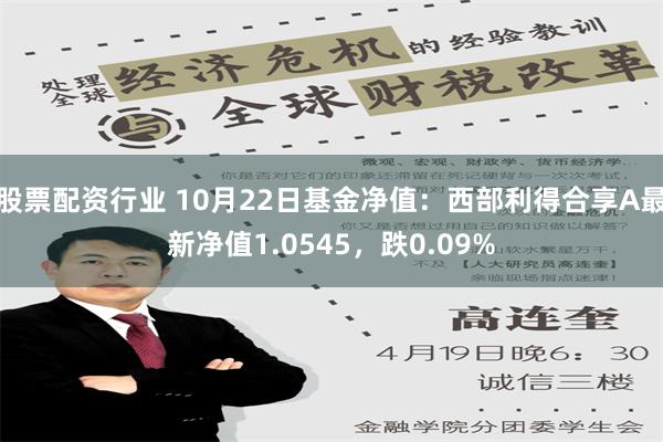 股票配资行业 10月22日基金净值：西部利得合享A最新净值1.0545，跌0.09%