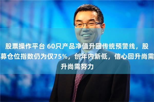 股票操作平台 60只产品净值升回传统预警线，股票私募仓位指数仍为仅75%，创年内新低，信心回升尚需努力