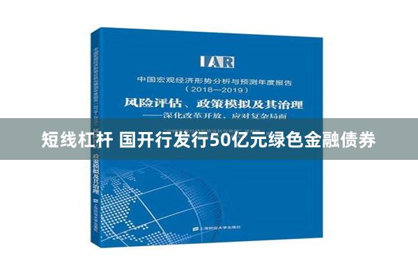 短线杠杆 国开行发行50亿元绿色金融债券