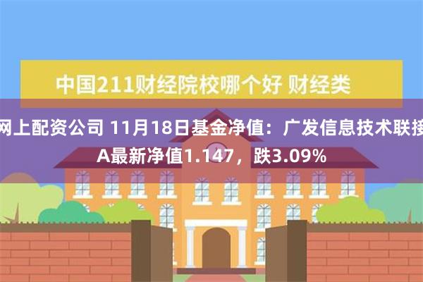 网上配资公司 11月18日基金净值：广发信息技术联接A最新净值1.147，跌3.09%