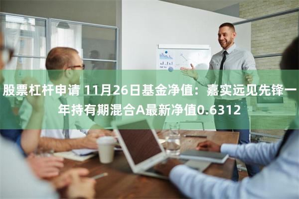 股票杠杆申请 11月26日基金净值：嘉实远见先锋一年持有期混合A最新净值0.6312