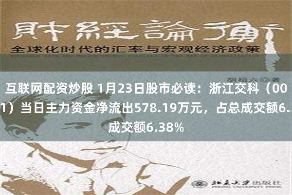 互联网配资炒股 1月23日股市必读：浙江交科（002061）当日主力资金净流出578.19万元，占总成交额6.38%