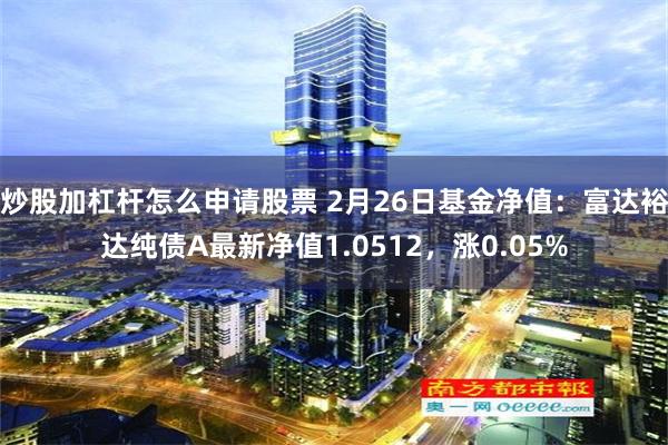 炒股加杠杆怎么申请股票 2月26日基金净值：富达裕达纯债A最新净值1.0512，涨0.05%